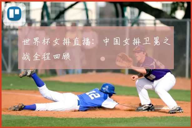 世界杯女排直播：中国女排卫冕之战全程回顾