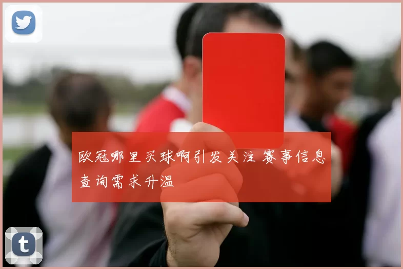 欧冠哪里买球啊引发关注 赛事信息查询需求升温