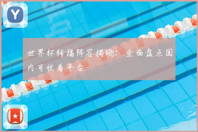 世界杯转播阵容揭晓：全面盘点国内可收看平台