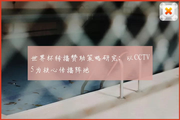 世界杯转播赞助策略研究：以CCTV5为核心传播阵地