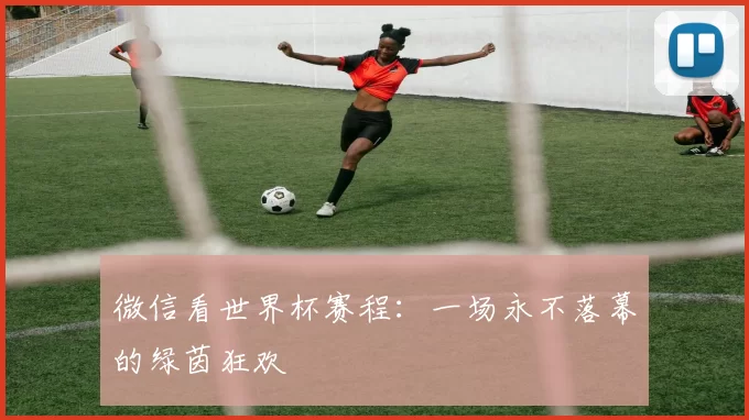微信看世界杯赛程：一场永不落幕的绿茵狂欢
