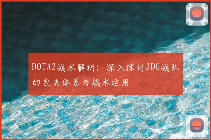 DOTA2战术解析：深入探讨JDG战队的包夹体系与战术运用
