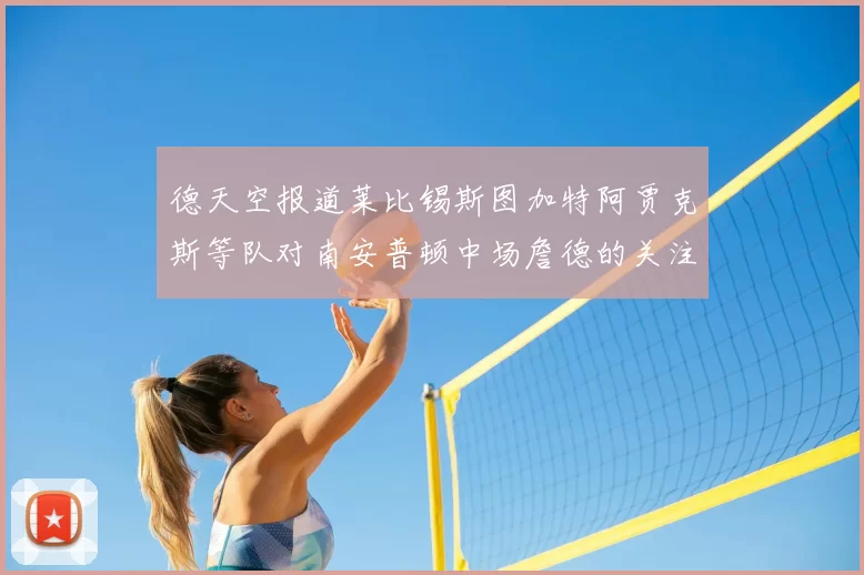 德天空报道莱比锡斯图加特阿贾克斯等队对南安普顿中场詹德的关注情况