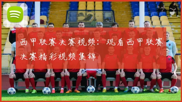 西甲联赛决赛视频：观看西甲联赛决赛精彩视频集锦