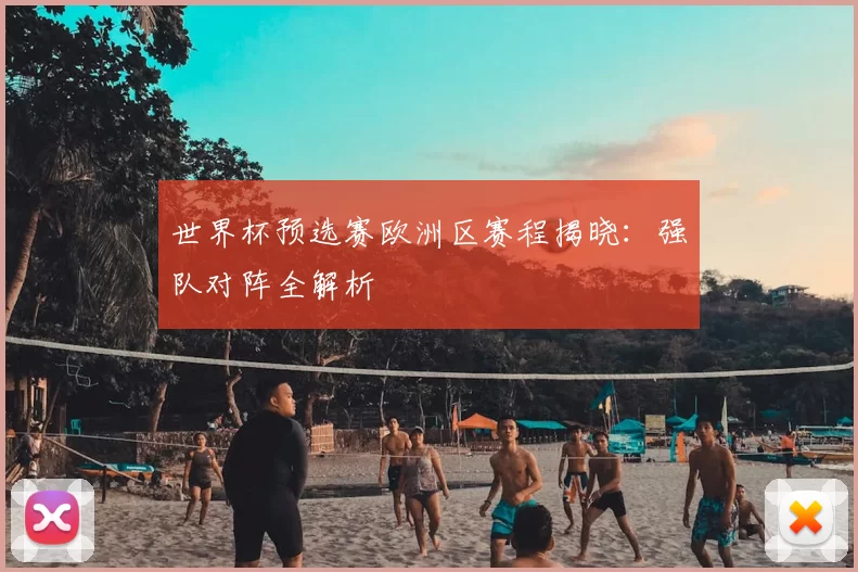 世界杯预选赛欧洲区赛程揭晓：强队对阵全解析