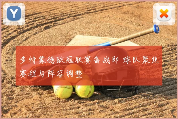 多特蒙德欧冠联赛备战即 球队聚焦赛程与阵容调整