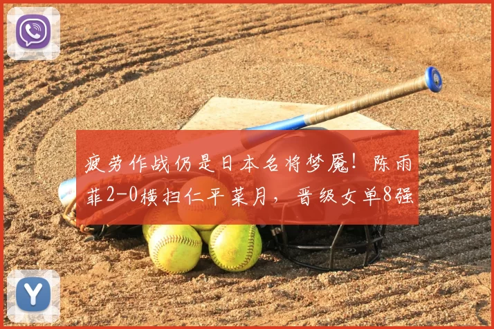 疲劳作战仍是日本名将梦魇！陈雨菲2-0横扫仁平菜月，晋级女单8强