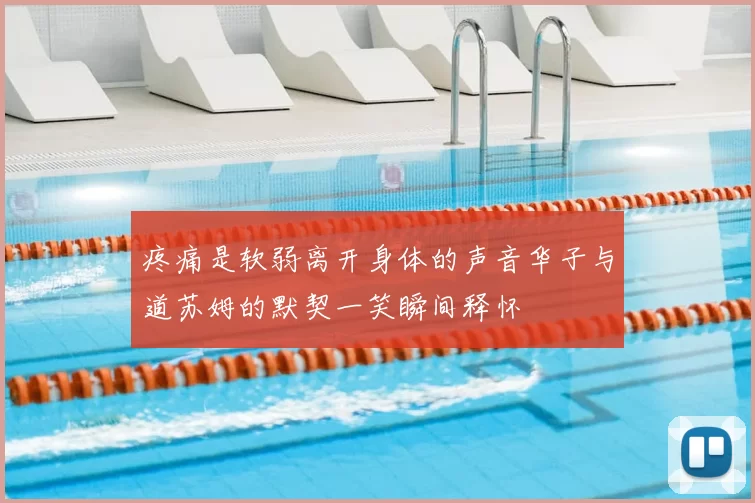 疼痛是软弱离开身体的声音华子与道苏姆的默契一笑瞬间释怀
