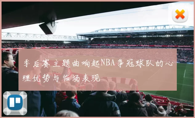 季后赛主题曲响起NBA争冠球队的心理优势与临场表现