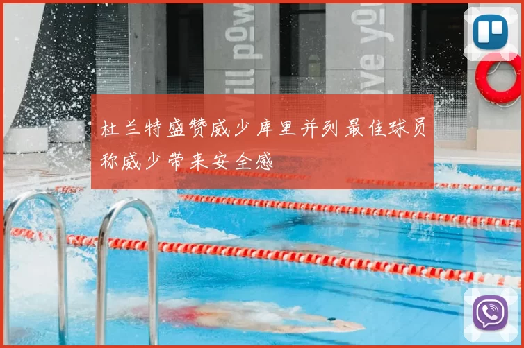 杜兰特盛赞威少库里并列最佳球员称威少带来安全感