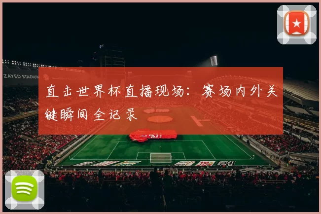 直击世界杯直播现场：赛场内外关键瞬间全记录