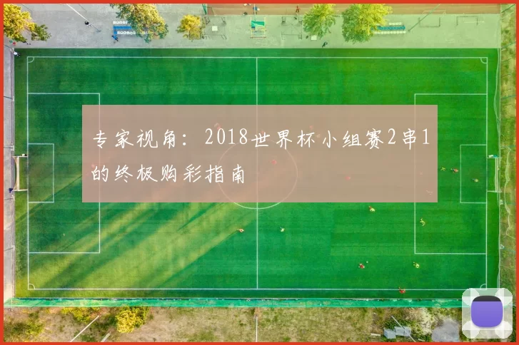 专家视角：2018世界杯小组赛2串1的终极购彩指南