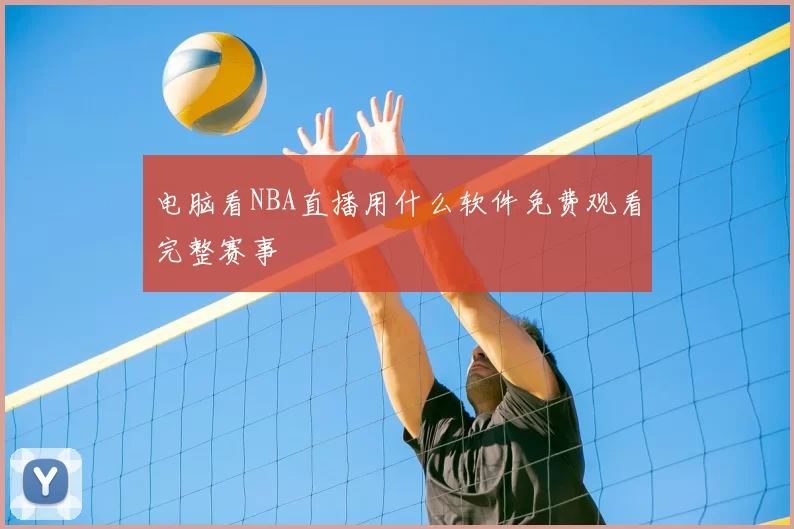电脑看NBA直播用什么软件免费观看完整赛事
