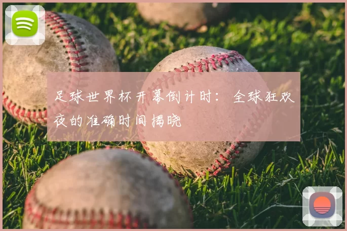 足球世界杯开幕倒计时:全球狂欢夜的准确时间揭晓