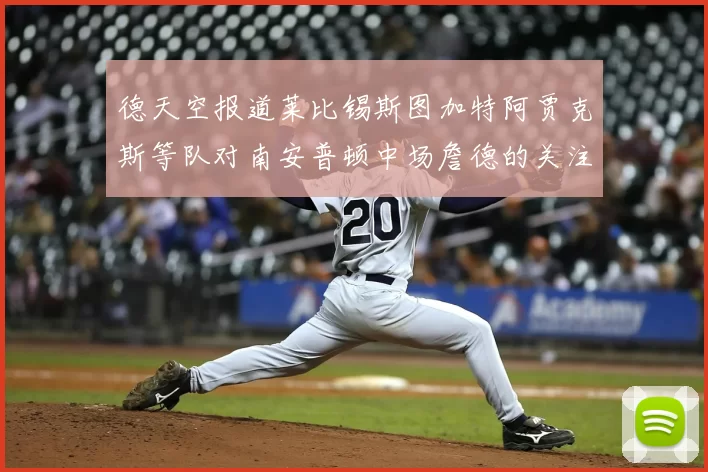 德天空报道莱比锡斯图加特阿贾克斯等队对南安普顿中场詹德的关注情况