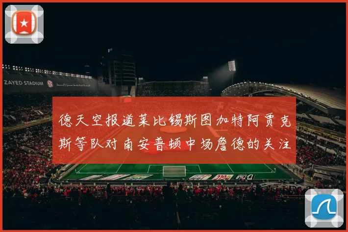 德天空报道莱比锡斯图加特阿贾克斯等队对南安普顿中场詹德的关注情况
