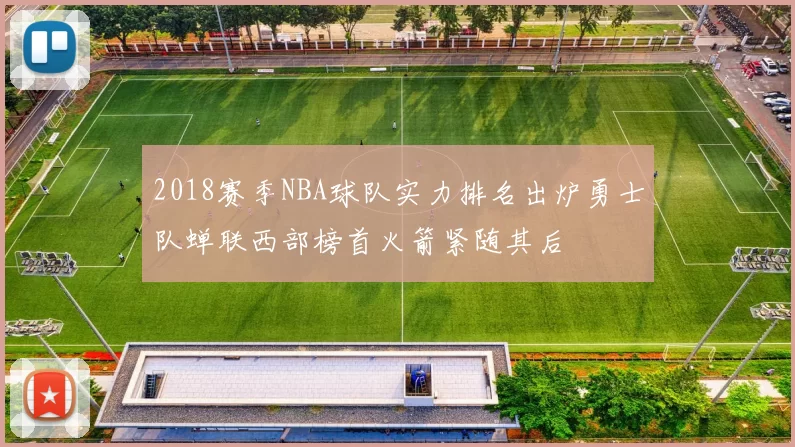2018赛季NBA球队实力排名出炉勇士队蝉联西部榜首火箭紧随其后