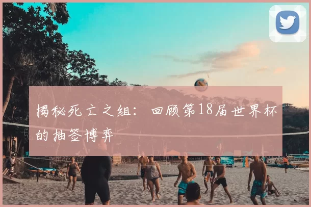 揭秘死亡之组：回顾第18届世界杯的抽签博弈