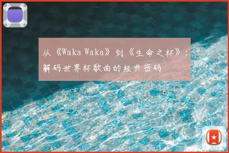 从《Waka Waka》到《生命之杯》：解码世界杯歌曲的经典密码