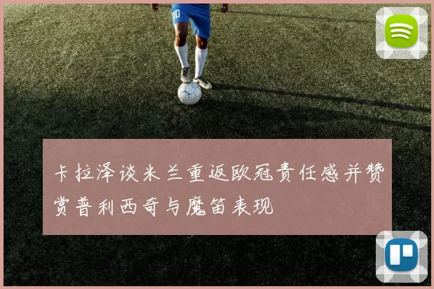 卡拉泽谈米兰重返欧冠责任感并赞赏普利西奇与魔笛表现