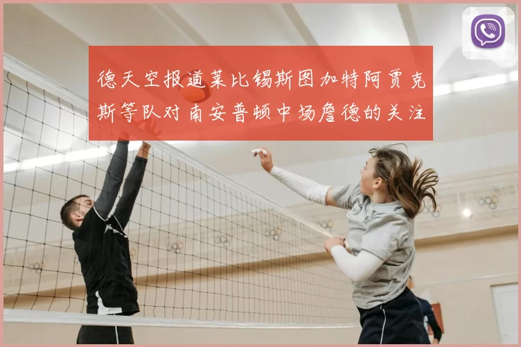 德天空报道莱比锡斯图加特阿贾克斯等队对南安普顿中场詹德的关注情况