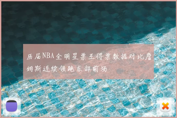 历届NBA全明星票王得票数据对比詹姆斯连续领跑东部前场