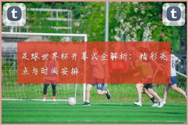 足球世界杯开幕式全解析：精彩亮点与时间安排