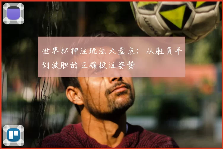 世界杯押注玩法大盘点：从胜负平到波胆的正确投注姿势