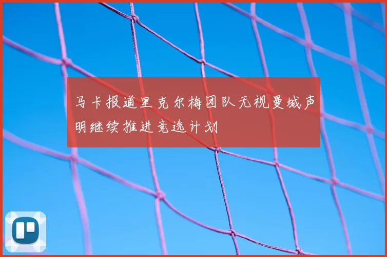 马卡报道里克尔梅团队无视曼城声明继续推进竞选计划