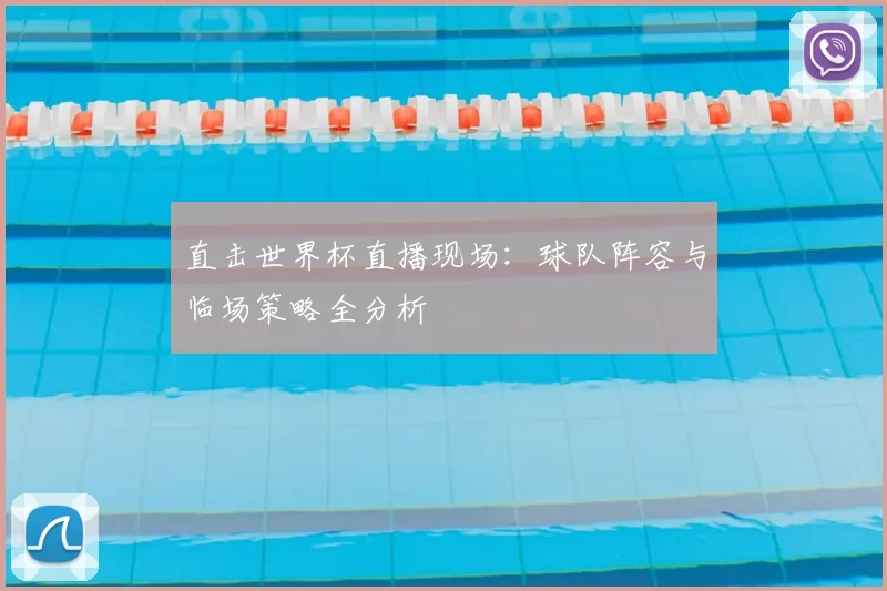 直击世界杯直播现场：球队阵容与临场策略全分析