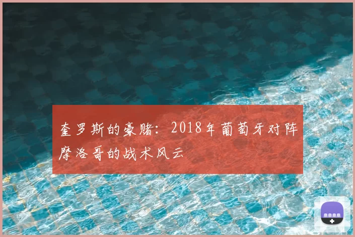 奎罗斯的豪赌：2018年葡萄牙对阵摩洛哥的战术风云