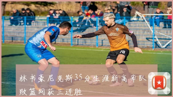 林书豪尼克斯35分生涯新高率队击败篮网获三连胜