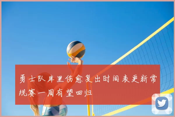 勇士队库里伤愈复出时间表更新常规赛一周有望回归