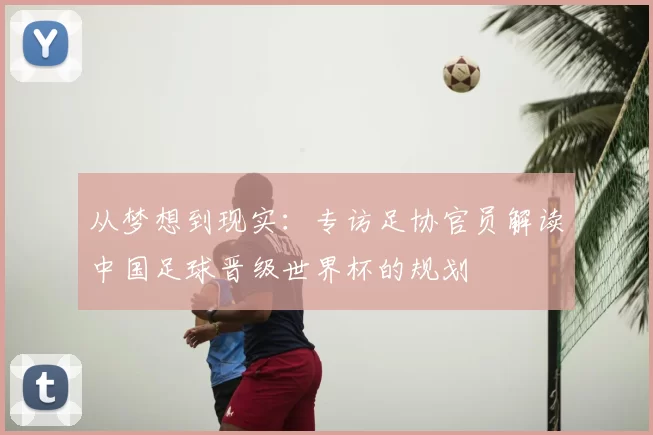 从梦想到现实：专访足协官员解读中国足球晋级世界杯的规划