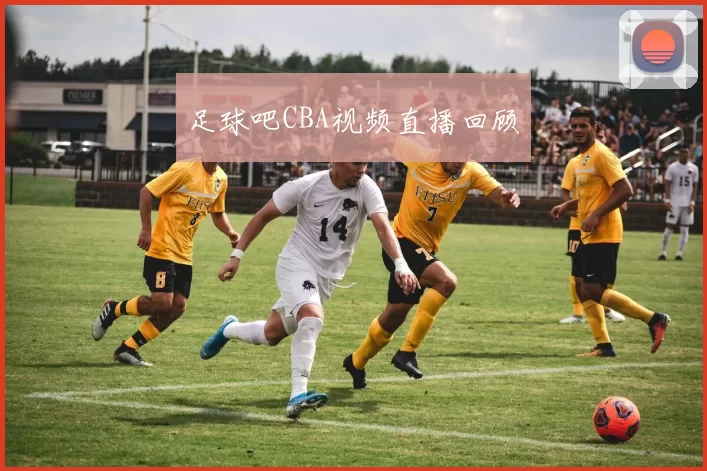足球吧CBA视频直播回顾