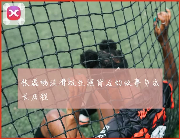 张磊畅谈滑板生涯背后的故事与成长历程