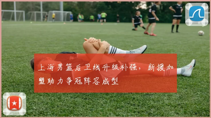 上海男篮后卫线升级补强，新援加盟助力争冠阵容成型