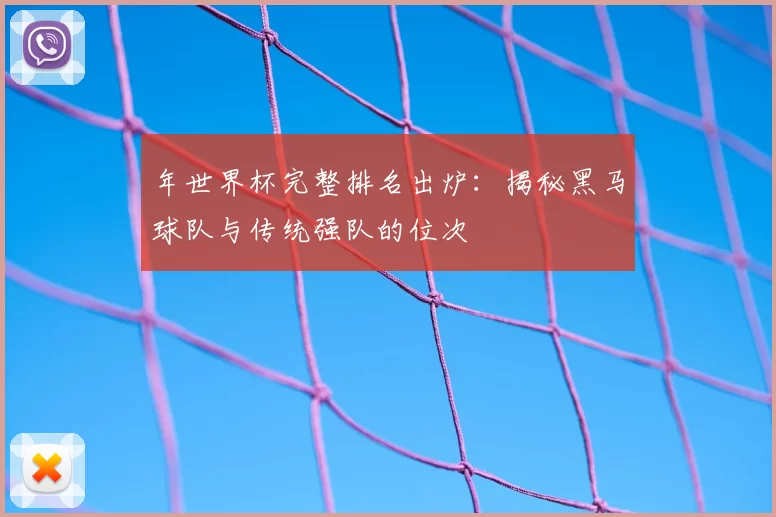 年世界杯完整排名出炉:揭秘黑马球队与传统强队的位次