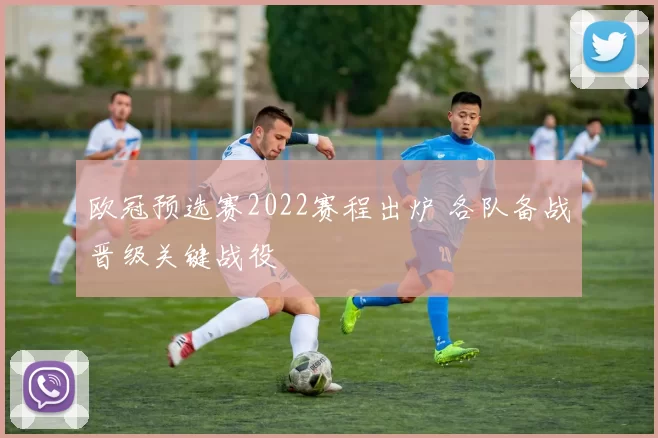 欧冠预选赛2022赛程出炉 各队备战晋级关键战役