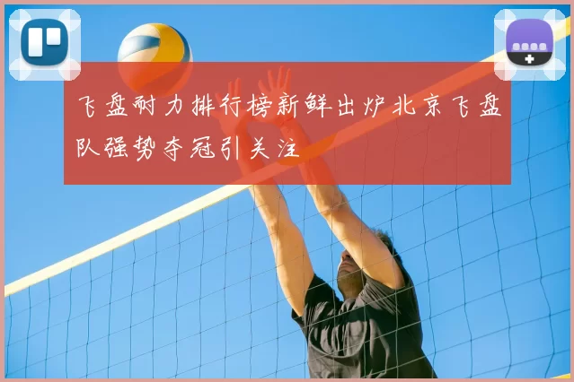 飞盘耐力排行榜新鲜出炉北京飞盘队强势夺冠引关注