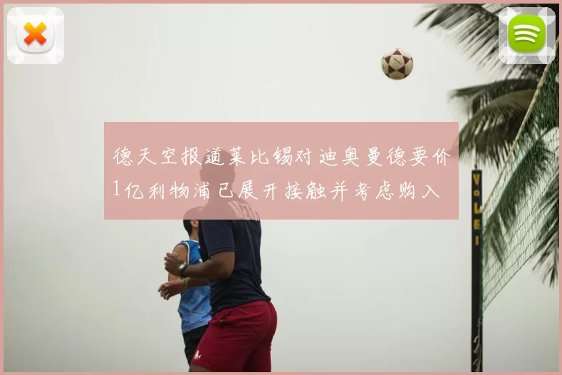 德天空报道莱比锡对迪奥曼德要价1亿利物浦已展开接触并考虑购入