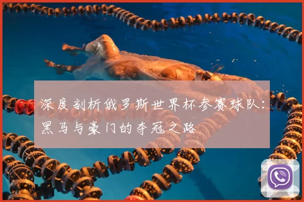 深度剖析俄罗斯世界杯参赛球队：黑马与豪门的夺冠之路