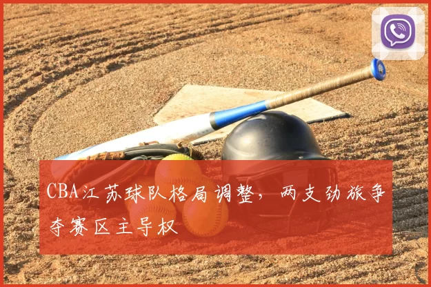 CBA江苏球队格局调整，两支劲旅争夺赛区主导权