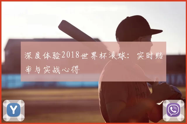 深度体验2018世界杯滚球：实时赔率与实战心得