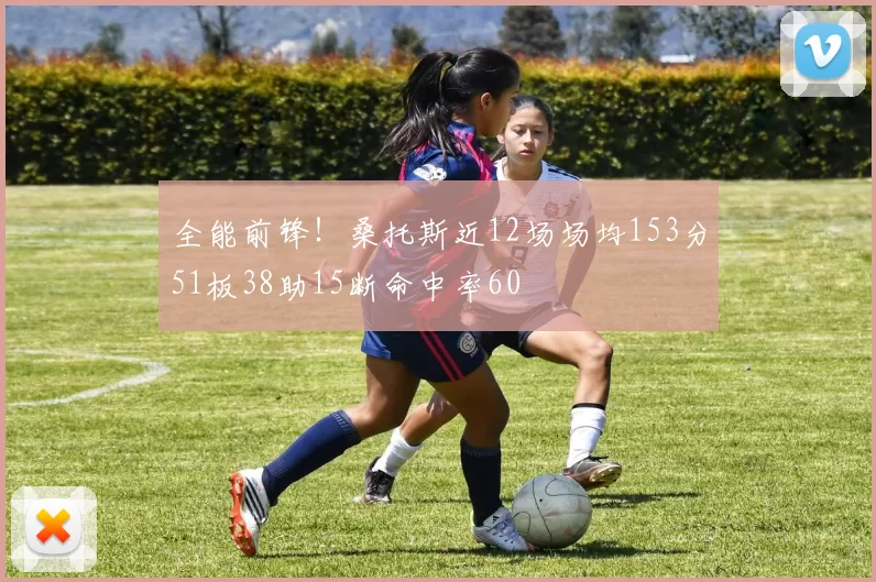 全能前锋！桑托斯近12场场均153分51板38助15断命中率60