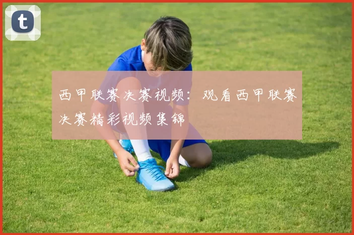 西甲联赛决赛视频：观看西甲联赛决赛精彩视频集锦