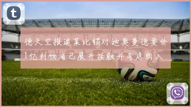 德天空报道莱比锡对迪奥曼德要价1亿利物浦已展开接触并考虑购入