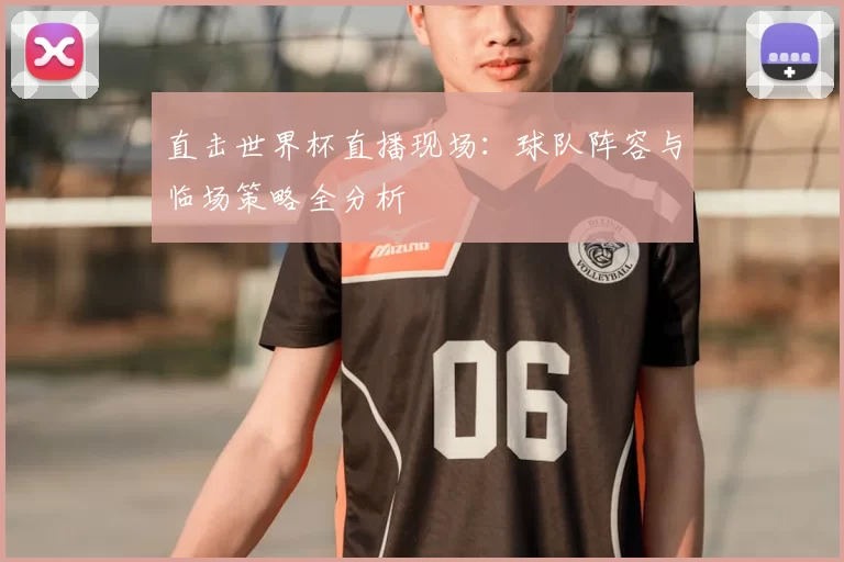 直击世界杯直播现场：球队阵容与临场策略全分析