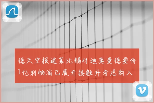 德天空报道莱比锡对迪奥曼德要价1亿利物浦已展开接触并考虑购入