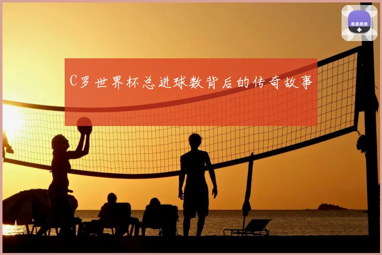 C罗世界杯总进球数背后的传奇故事